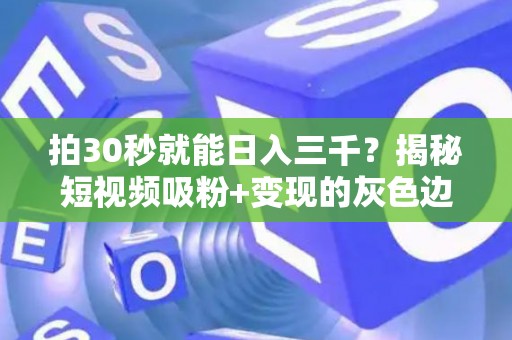 拍30秒就能日入三千？揭秘短视频吸粉+变现的灰色边界