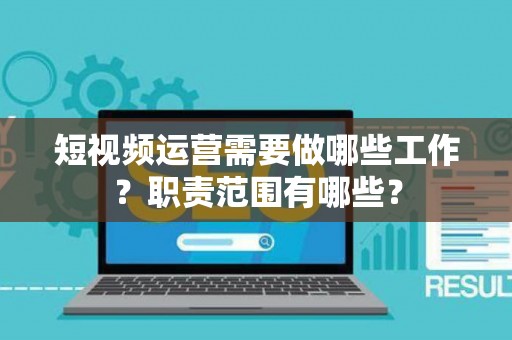 短视频运营需要做哪些工作？职责范围有哪些？